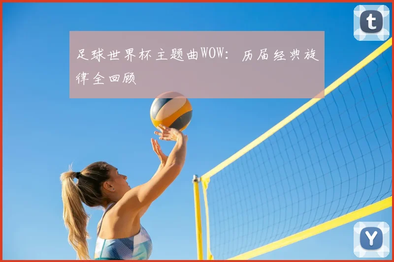 足球世界杯主题曲WOW：历届经典旋律全回顾