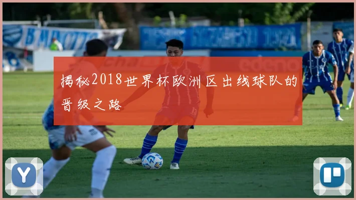 揭秘2018世界杯欧洲区出线球队的晋级之路