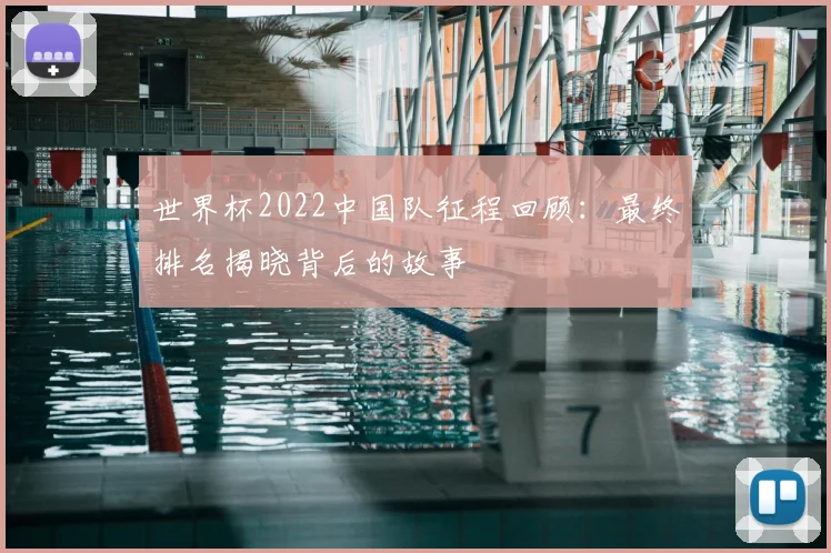 世界杯2022中国队征程回顾:最终排名揭晓背后的故事