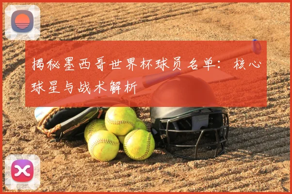 揭秘墨西哥世界杯球员名单：核心球星与战术解析