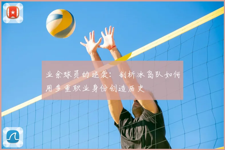 业余球员的逆袭：剖析冰岛队如何用多重职业身份创造历史