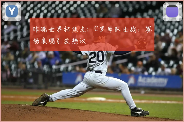 昨晚世界杯焦点：C罗率队出战，赛场表现引发热议