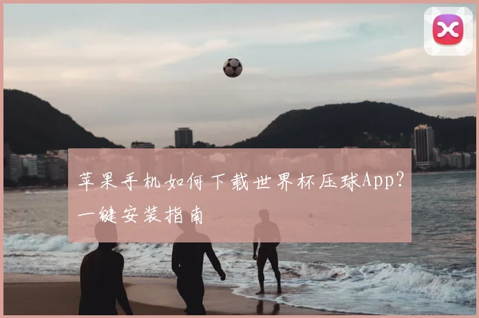 苹果手机如何下载世界杯压球App?一键安装指南