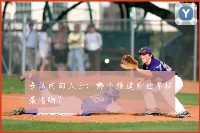 专访内部人士：哪个频道看世界杯最清晰？