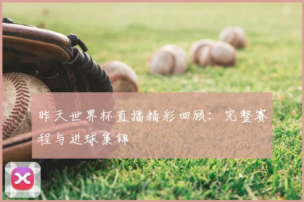 昨天世界杯直播精彩回顾：完整赛程与进球集锦