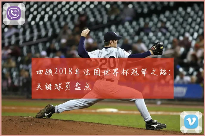 回顾2018年法国世界杯冠军之路：关键球员盘点