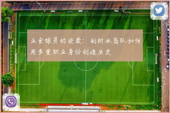 业余球员的逆袭：剖析冰岛队如何用多重职业身份创造历史