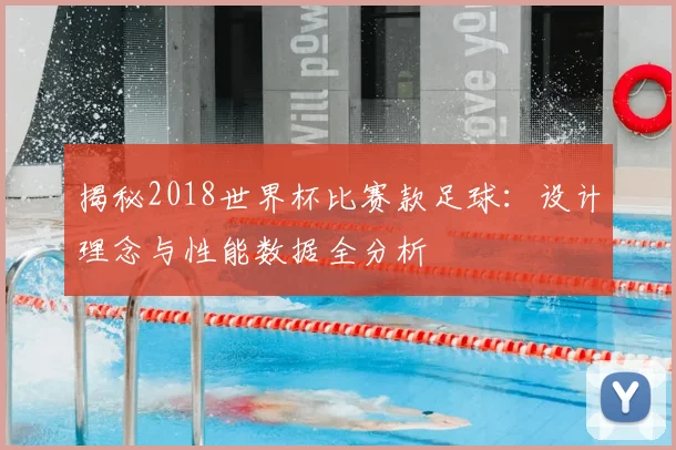 揭秘2018世界杯比赛款足球:设计理念与性能数据全分析
