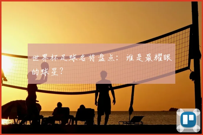 世界杯足球名将盘点：谁是最耀眼的球星？