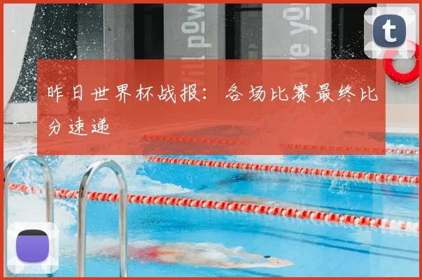昨日世界杯战报：各场比赛最终比分速递
