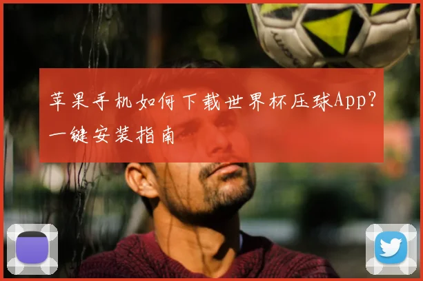 苹果手机如何下载世界杯压球App?一键安装指南