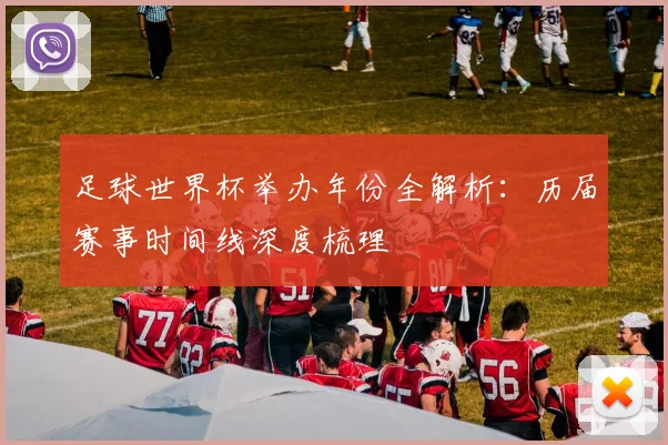 足球世界杯举办年份全解析：历届赛事时间线深度梳理