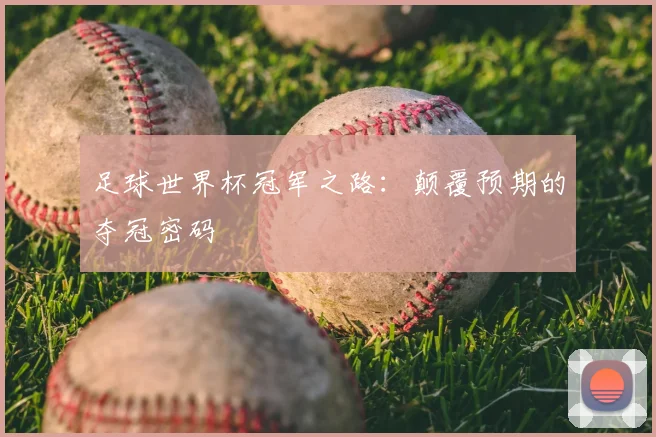 足球世界杯冠军之路：颠覆预期的夺冠密码