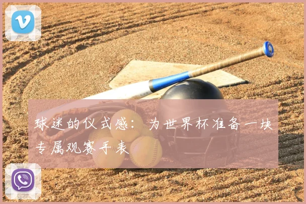 球迷的仪式感:为世界杯准备一块专属观赛手表