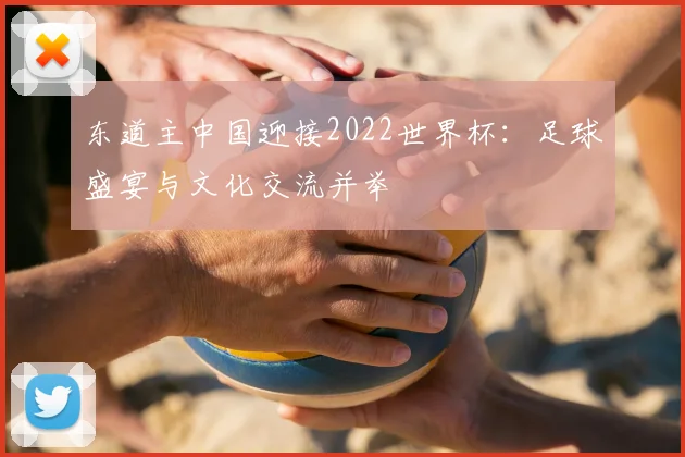 东道主中国迎接2022世界杯：足球盛宴与文化交流并举