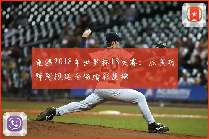 重温2018年世界杯18决赛：法国对阵阿根廷全场精彩集锦
