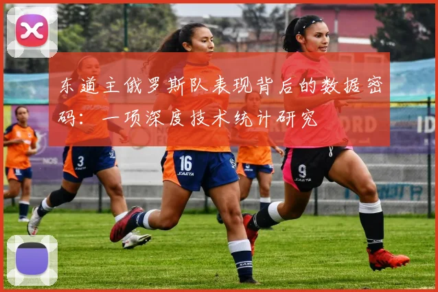 东道主俄罗斯队表现背后的数据密码：一项深度技术统计研究