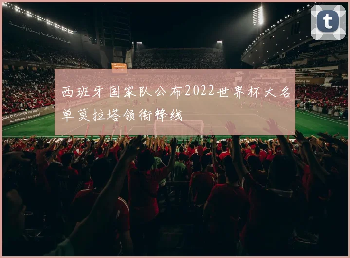西班牙国家队公布2022世界杯大名单莫拉塔领衔锋线