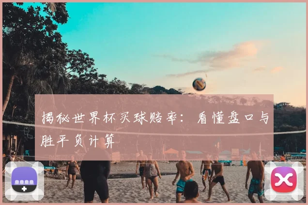 揭秘世界杯买球赔率：看懂盘口与胜平负计算