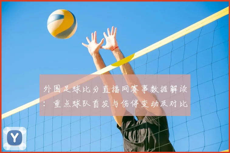 外围足球比分直播网赛事数据解读：重点球队首发与伤停变动及对比分布影响