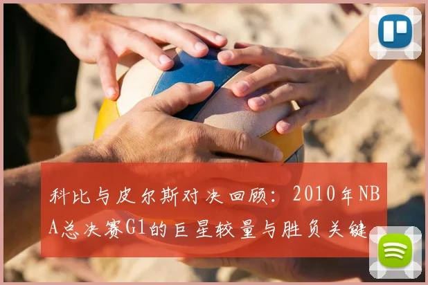 科比与皮尔斯对决回顾:2010年NBA总决赛G1的巨星较量与胜负关键