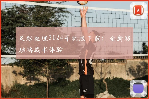 足球经理2024手机版下载：全新移动端战术体验