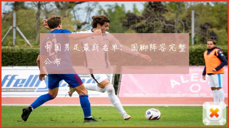 中国男足最新名单：国脚阵容完整公布