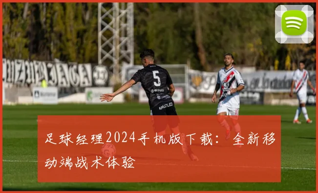 足球经理2024手机版下载：全新移动端战术体验