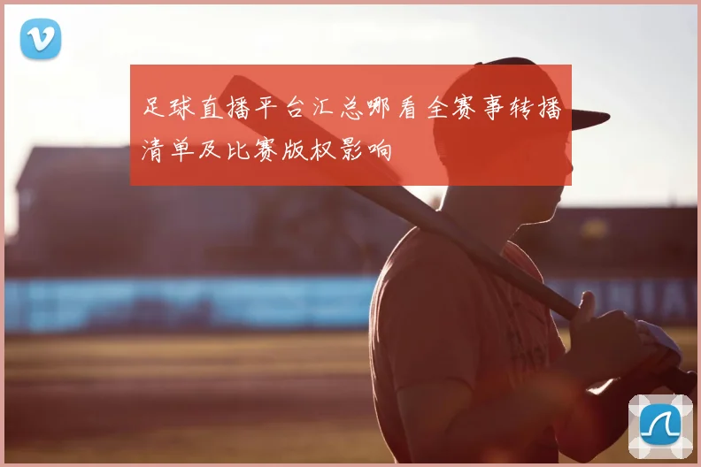 足球直播平台汇总哪看全赛事转播清单及比赛版权影响