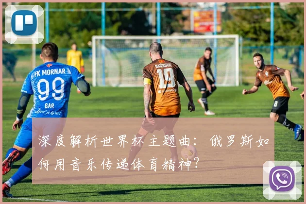 深度解析世界杯主题曲：俄罗斯如何用音乐传递体育精神？