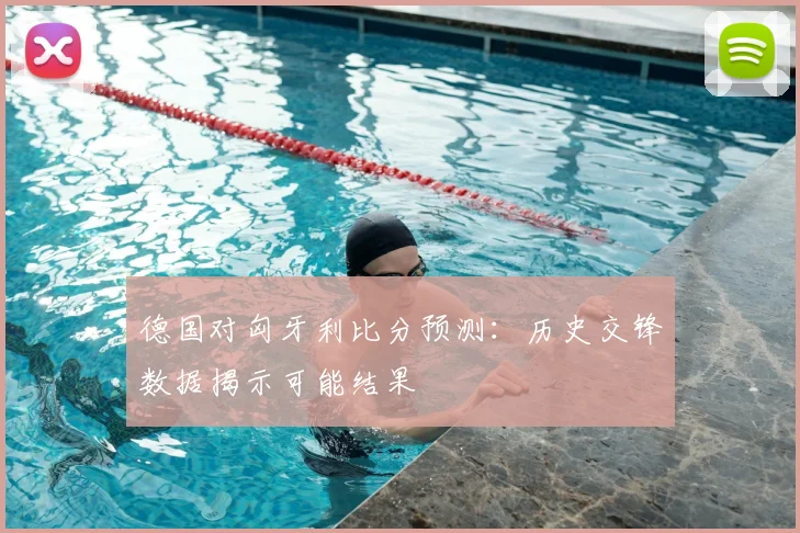 德国对匈牙利比分预测：历史交锋数据揭示可能结果
