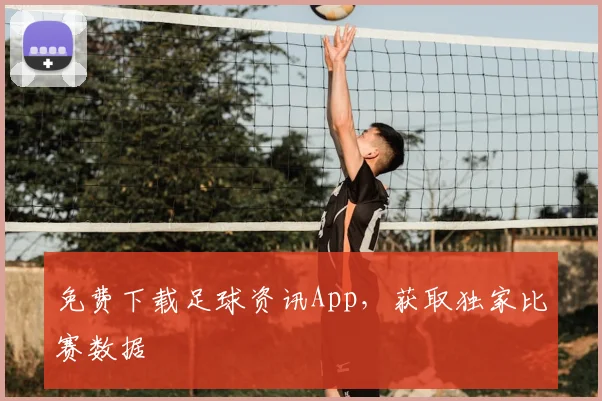 免费下载足球资讯App，获取独家比赛数据