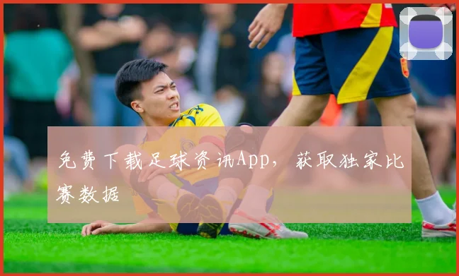 免费下载足球资讯App，获取独家比赛数据