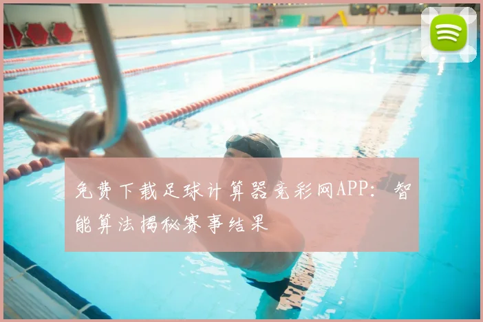 免费下载足球计算器竞彩网APP：智能算法揭秘赛事结果