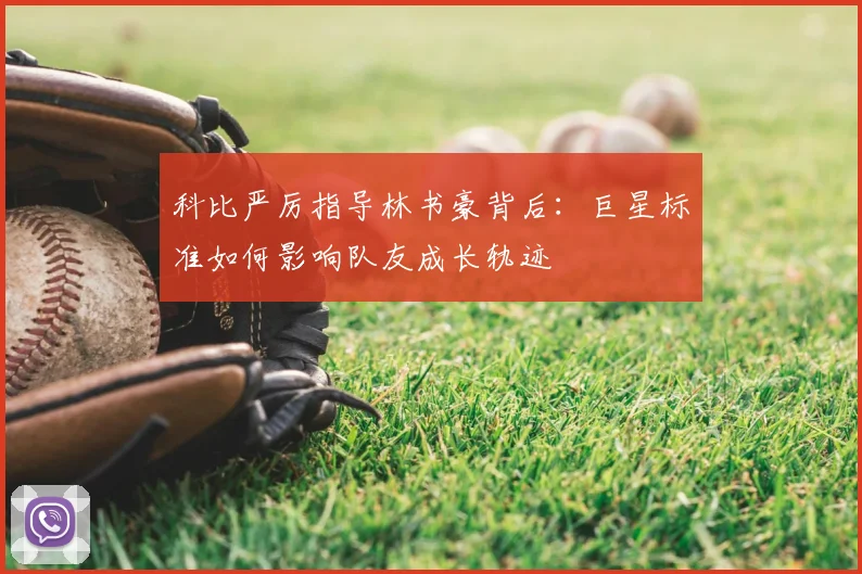 科比严厉指导林书豪背后:巨星标准如何影响队友成长轨迹